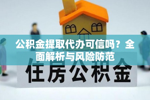 京山公积金提取代办可信吗？全面解析与风险防范