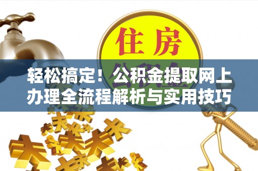 京山轻松搞定！公积金提取网上办理全流程解析与实用技巧