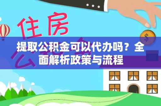 京山提取公积金可以代办吗？全面解析政策与流程