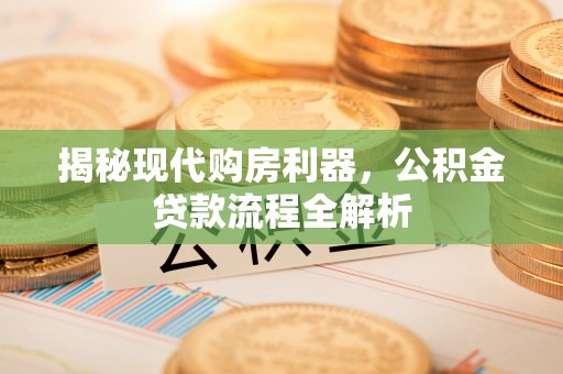 京山揭秘现代购房利器，公积金贷款流程全解析