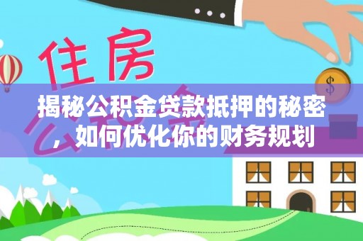 京山揭秘公积金贷款抵押的秘密，如何优化你的财务规划