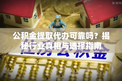 京山公积金提取代办可靠吗？揭秘行业真相与选择指南