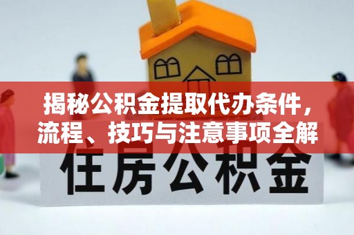京山揭秘公积金提取代办条件，流程、技巧与注意事项全解析