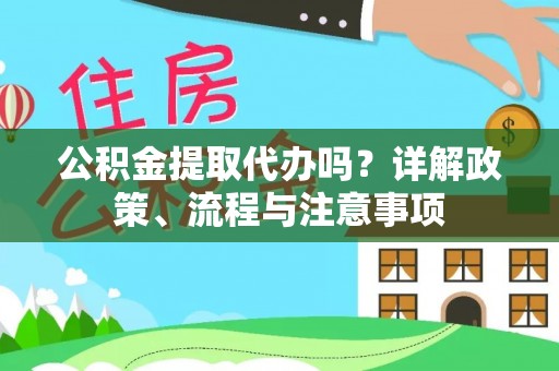 京山公积金提取代办吗？详解政策、流程与注意事项