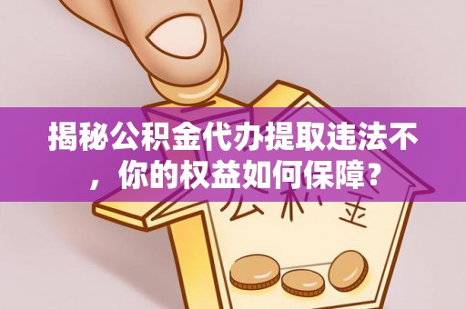 京山揭秘公积金代办提取违法不，你的权益如何保障？