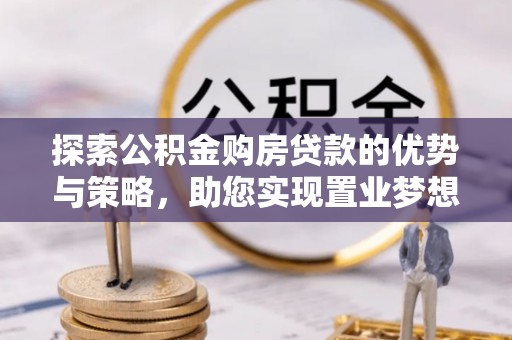 京山探索公积金购房贷款的优势与策略，助您实现置业梦想