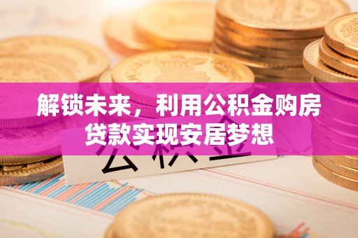京山解锁未来，利用公积金购房贷款实现安居梦想