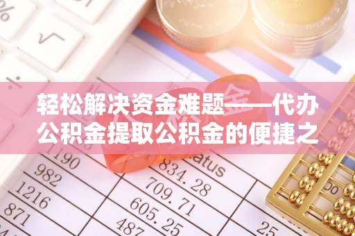 京山轻松解决资金难题——代办公积金提取公积金的便捷之道