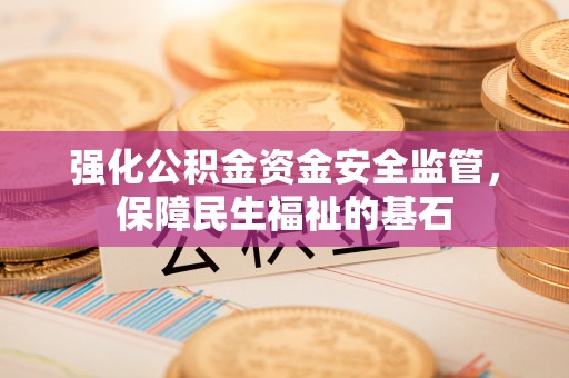 京山强化公积金资金安全监管，保障民生福祉的基石