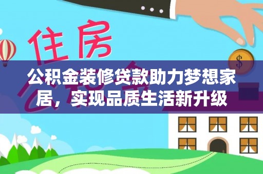 京山公积金装修贷款助力梦想家居，实现品质生活新升级